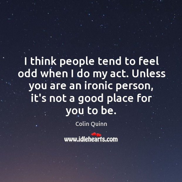 I think people tend to feel odd when I do my act. Colin Quinn Picture Quote