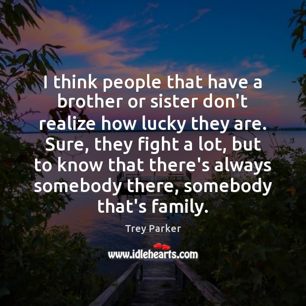 I think people that have a brother or sister don’t realize how Trey Parker Picture Quote