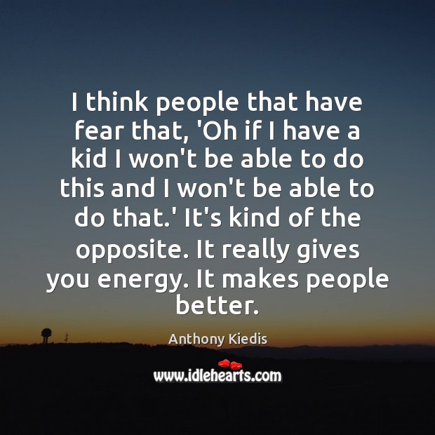 I think people that have fear that, ‘Oh if I have a Anthony Kiedis Picture Quote