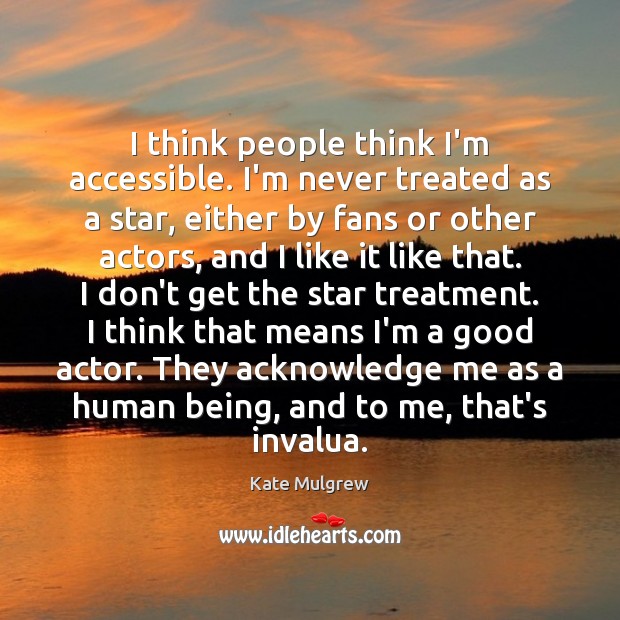 I think people think I’m accessible. I’m never treated as a star, Image