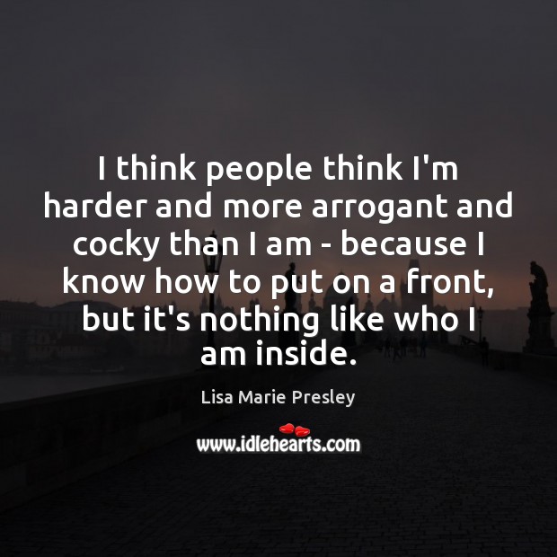 I think people think I’m harder and more arrogant and cocky than Lisa Marie Presley Picture Quote