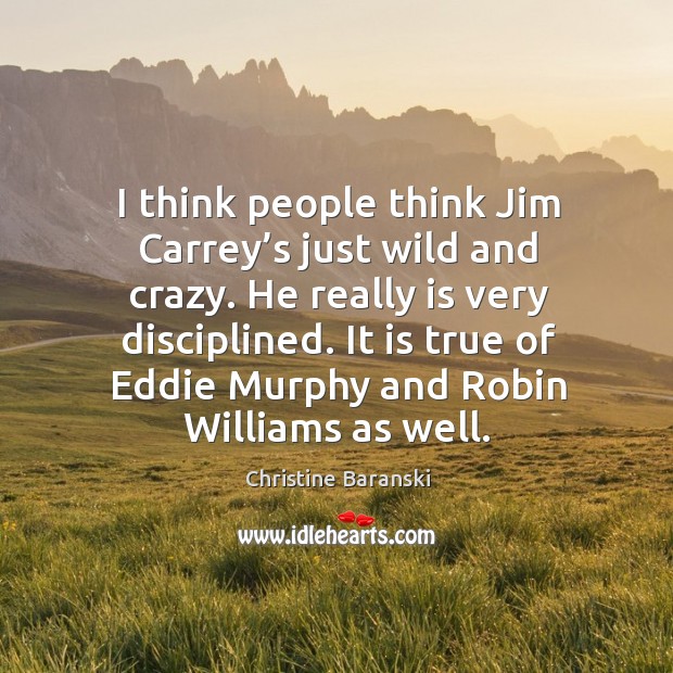 I think people think jim carrey’s just wild and crazy. He really is very disciplined. Christine Baranski Picture Quote