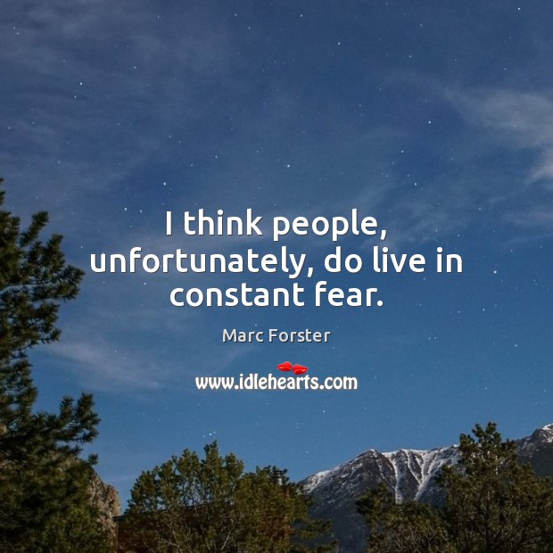 I think people, unfortunately, do live in constant fear. Marc Forster Picture Quote