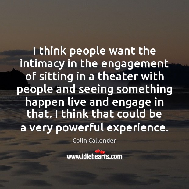 I think people want the intimacy in the engagement of sitting in Colin Callender Picture Quote