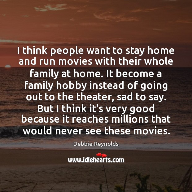I think people want to stay home and run movies with their Debbie Reynolds Picture Quote