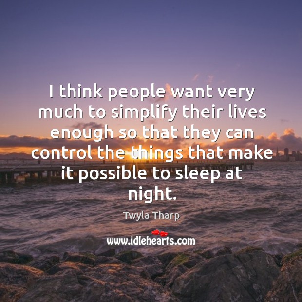 I think people want very much to simplify their lives enough so Twyla Tharp Picture Quote