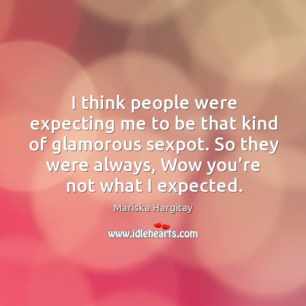 I think people were expecting me to be that kind of glamorous sexpot. Image