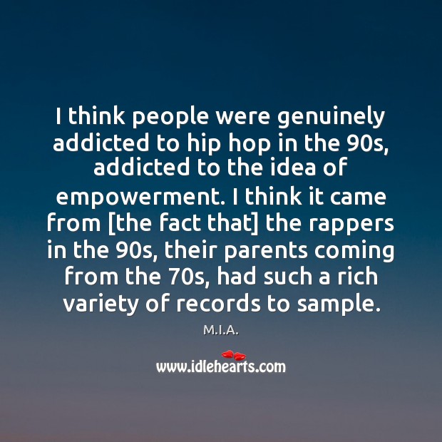 I think people were genuinely addicted to hip hop in the 90s, M.I.A. Picture Quote