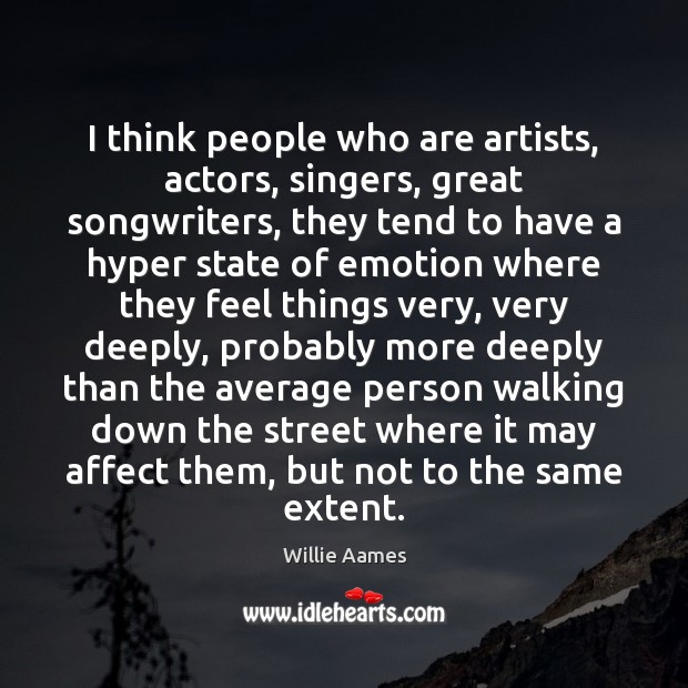 I think people who are artists, actors, singers, great songwriters, they tend Willie Aames Picture Quote