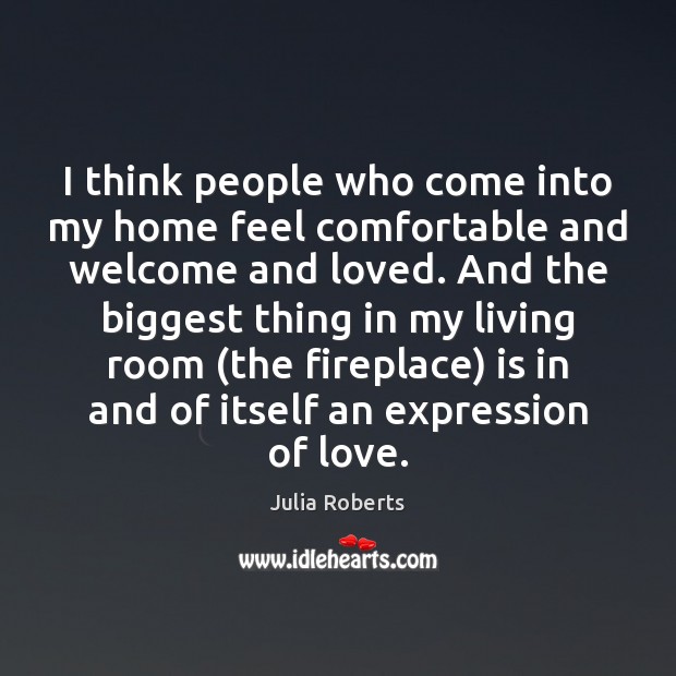 I think people who come into my home feel comfortable and welcome Julia Roberts Picture Quote