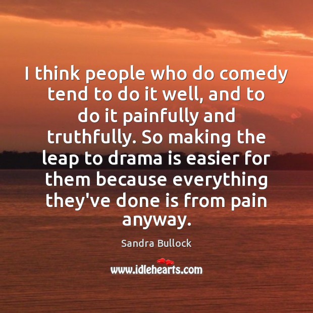 I think people who do comedy tend to do it well, and Sandra Bullock Picture Quote