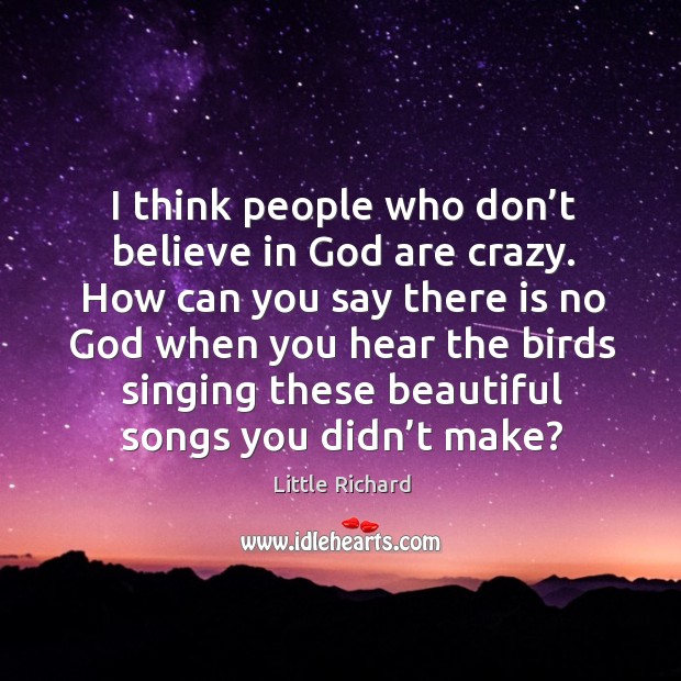 I think people who don’t believe in God are crazy. How can you say there is no God when you hear Little Richard Picture Quote