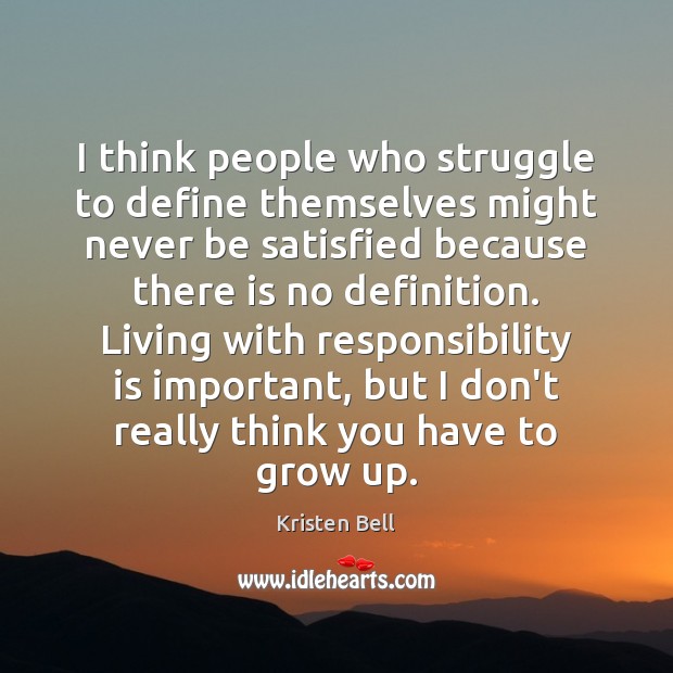I think people who struggle to define themselves might never be satisfied Kristen Bell Picture Quote