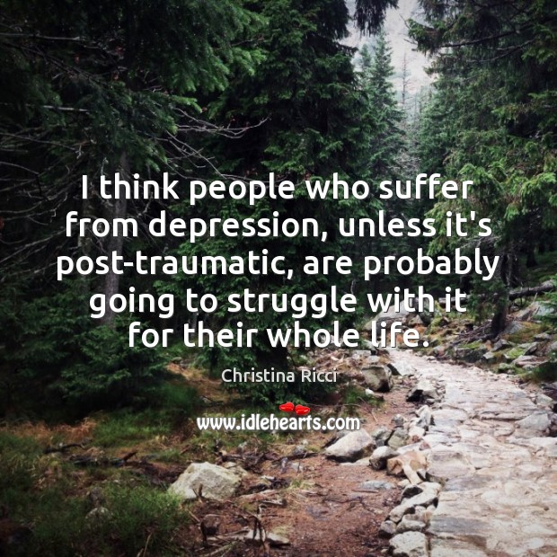 I think people who suffer from depression, unless it’s post-traumatic, are probably Image