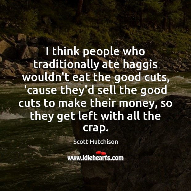 I think people who traditionally ate haggis wouldn’t eat the good cuts, Scott Hutchison Picture Quote