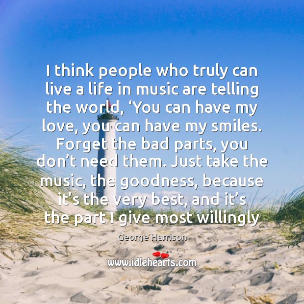 I think people who truly can live a life in music are George Harrison Picture Quote