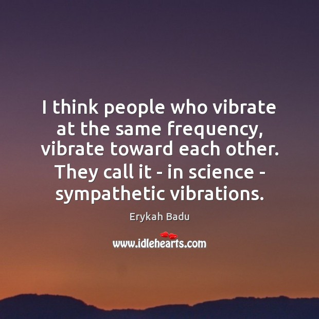 I think people who vibrate at the same frequency, vibrate toward each Erykah Badu Picture Quote