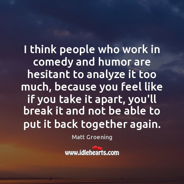 I think people who work in comedy and humor are hesitant to 
