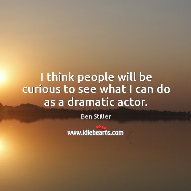 I think people will be curious to see what I can do as a dramatic actor. Ben Stiller Picture Quote