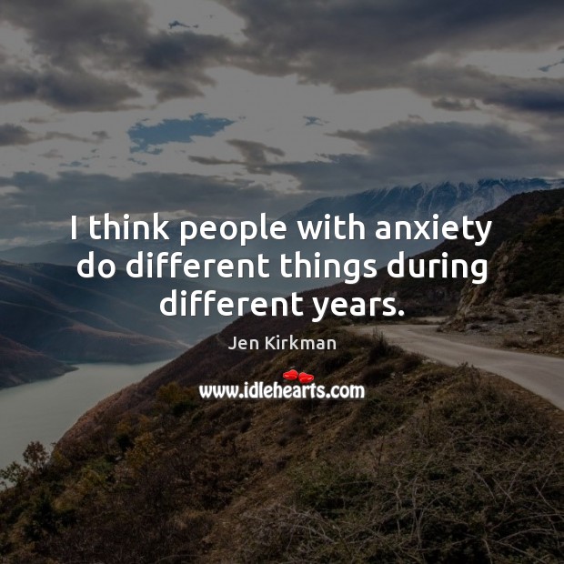 I think people with anxiety do different things during different years. Image