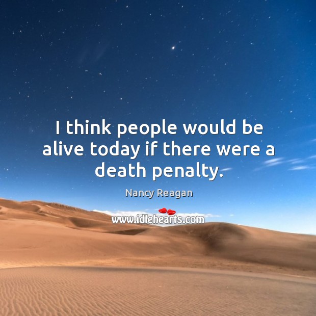 I think people would be alive today if there were a death penalty. Nancy Reagan Picture Quote