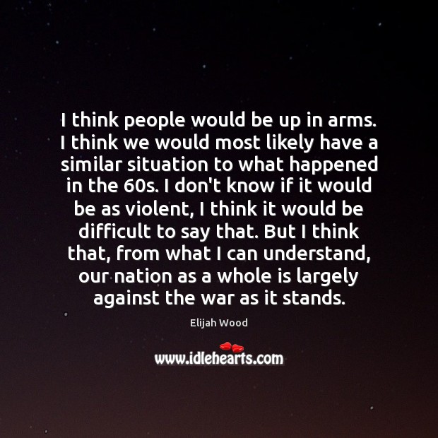 I think people would be up in arms. I think we would Elijah Wood Picture Quote