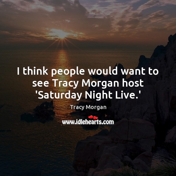 I think people would want to see Tracy Morgan host ‘Saturday Night Live.’ Tracy Morgan Picture Quote