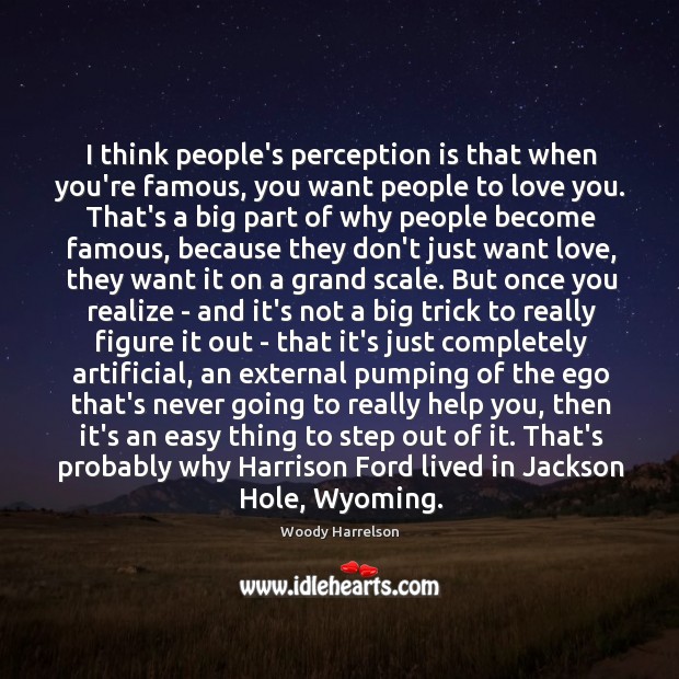 I think people’s perception is that when you’re famous, you want people Woody Harrelson Picture Quote