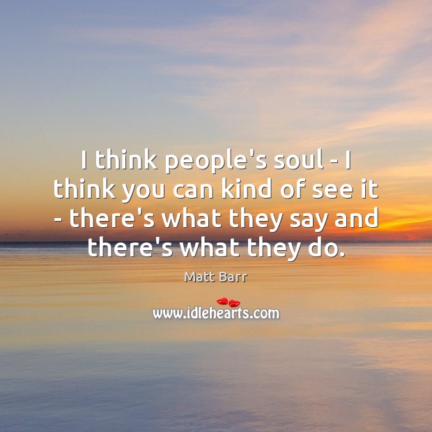 I think people’s soul – I think you can kind of see Matt Barr Picture Quote