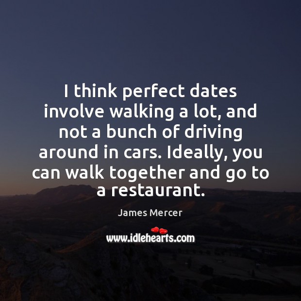 I think perfect dates involve walking a lot, and not a bunch Driving Quotes Image