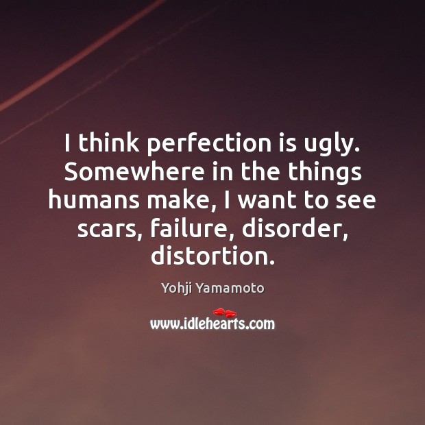 I think perfection is ugly. Somewhere in the things humans make, I Yohji Yamamoto Picture Quote