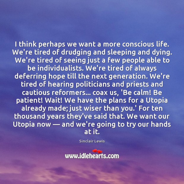 I think perhaps we want a more conscious life. We’re tired of Sinclair Lewis Picture Quote