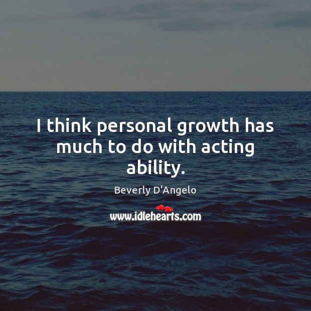 I think personal growth has much to do with acting ability. Image