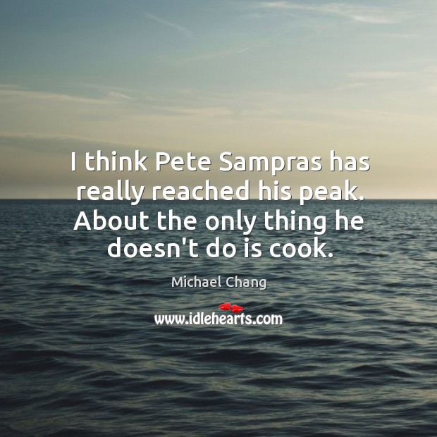 I think Pete Sampras has really reached his peak. About the only Michael Chang Picture Quote