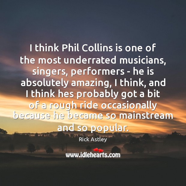 I think Phil Collins is one of the most underrated musicians, singers, Rick Astley Picture Quote