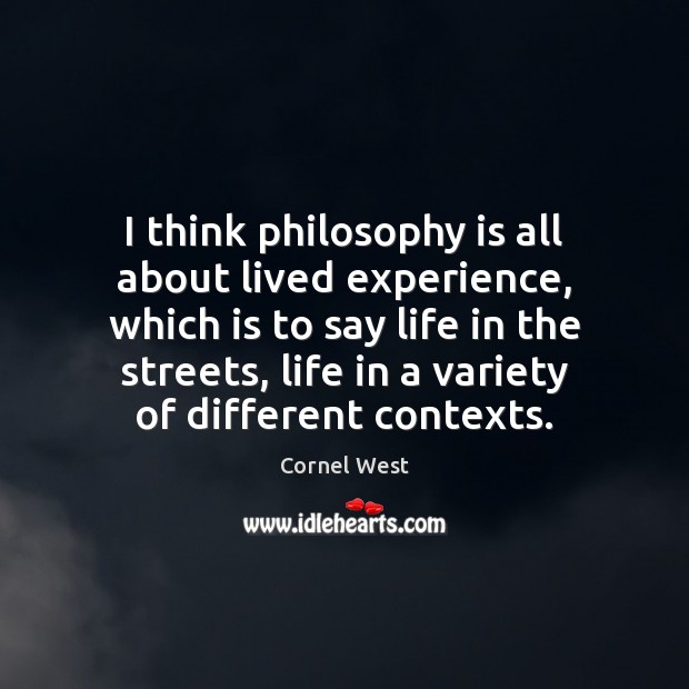 I think philosophy is all about lived experience, which is to say Cornel West Picture Quote