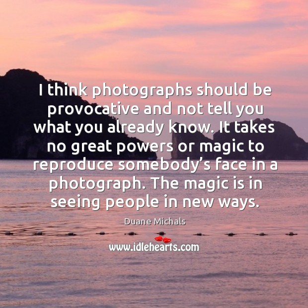 I think photographs should be provocative and not tell you what you already know. Duane Michals Picture Quote