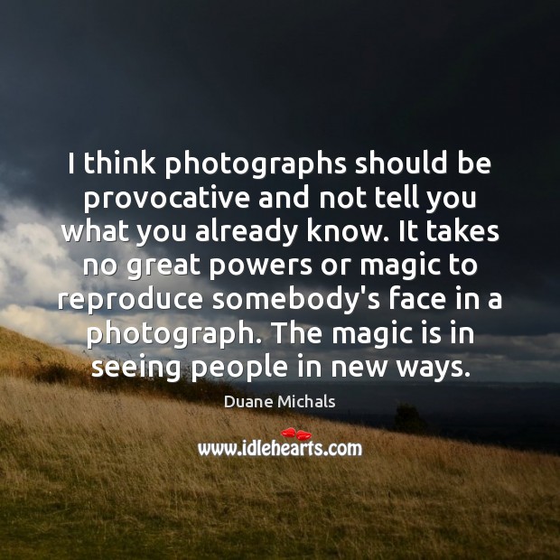 I think photographs should be provocative and not tell you what you Duane Michals Picture Quote