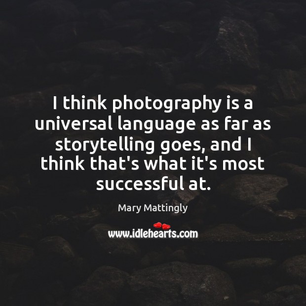 I think photography is a universal language as far as storytelling goes, Mary Mattingly Picture Quote