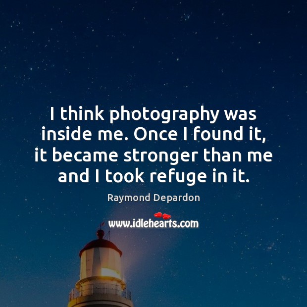 I think photography was inside me. Once I found it, it became Raymond Depardon Picture Quote
