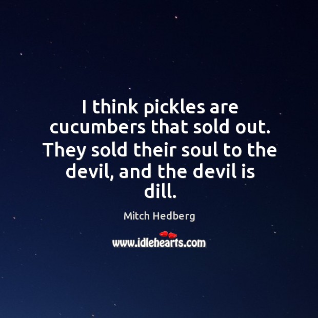 I think pickles are cucumbers that sold out. They sold their soul Mitch Hedberg Picture Quote