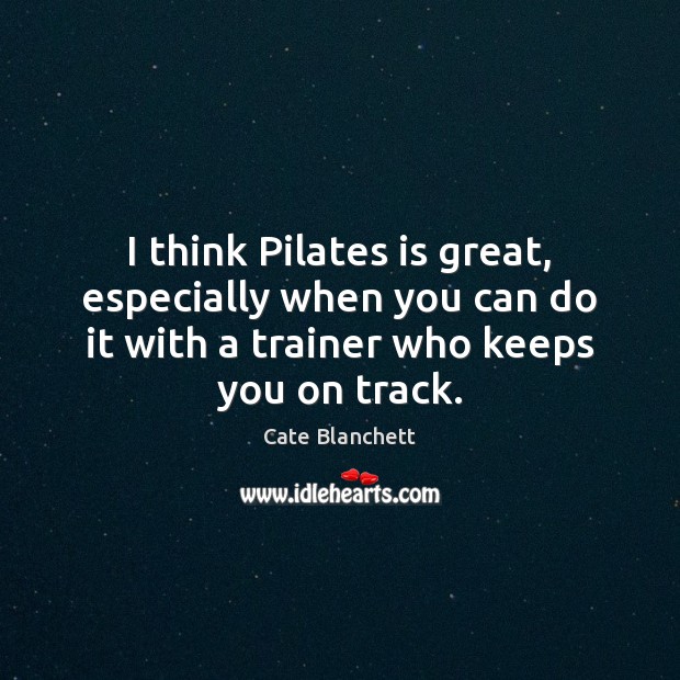 I think Pilates is great, especially when you can do it with Cate Blanchett Picture Quote