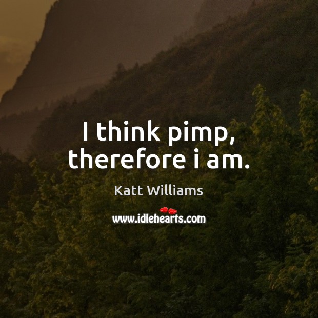 I think pimp, therefore i am. Katt Williams Picture Quote