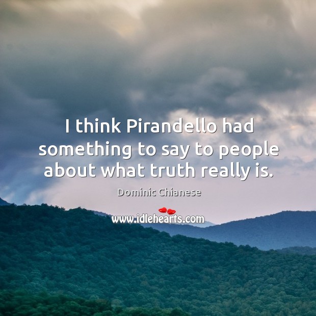 I think pirandello had something to say to people about what truth really is. Dominic Chianese Picture Quote