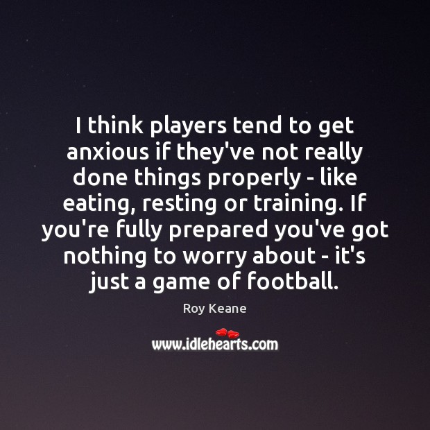 I think players tend to get anxious if they’ve not really done Roy Keane Picture Quote