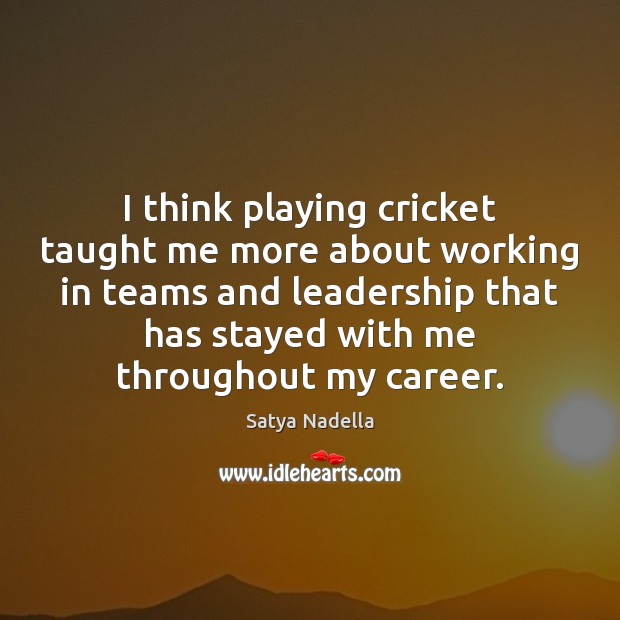 I think playing cricket taught me more about working in teams and Satya Nadella Picture Quote