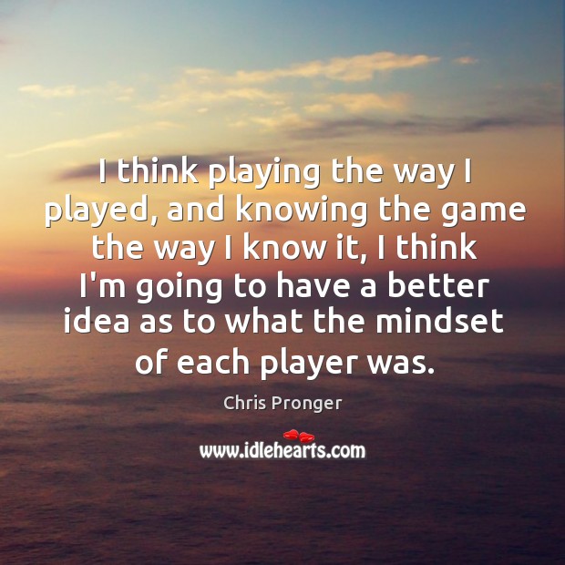 I think playing the way I played, and knowing the game the Image