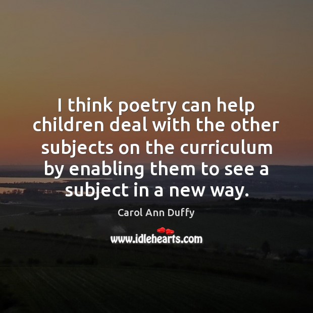 I think poetry can help children deal with the other subjects on Carol Ann Duffy Picture Quote