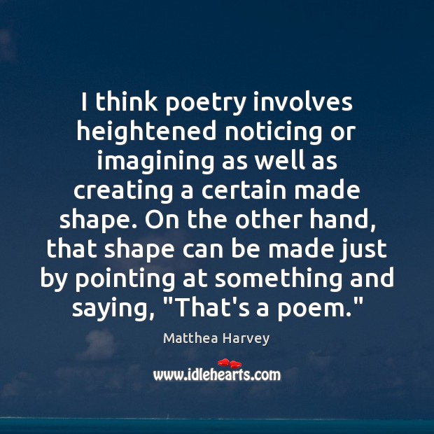 I think poetry involves heightened noticing or imagining as well as creating Matthea Harvey Picture Quote