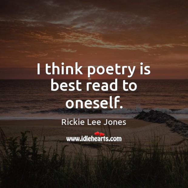 I think poetry is best read to oneself. Rickie Lee Jones Picture Quote